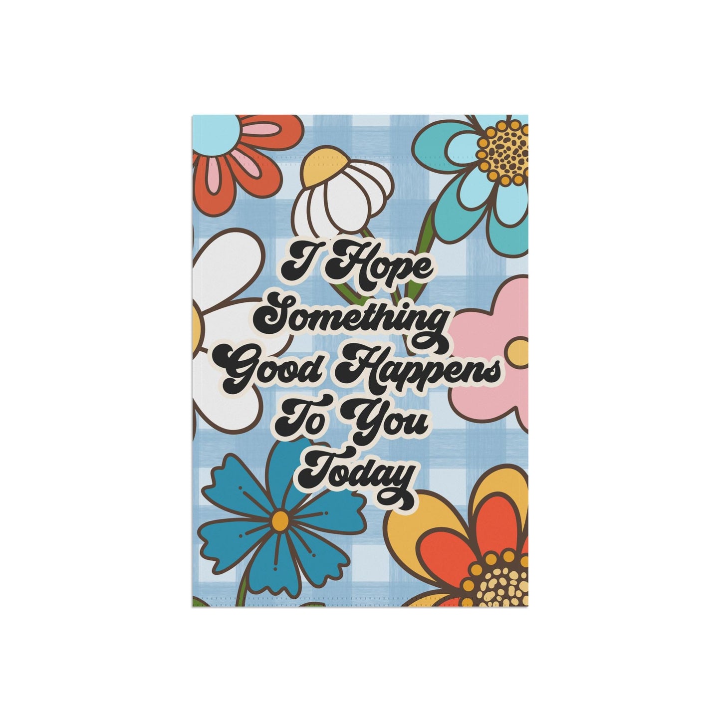 I Hope Something Good Happens To You Today Garden and House Flag