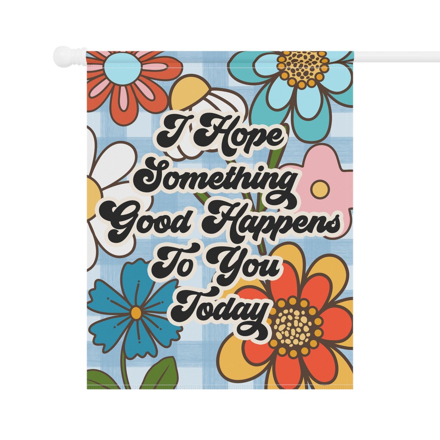 I Hope Something Good Happens To You Today Garden and House Flag