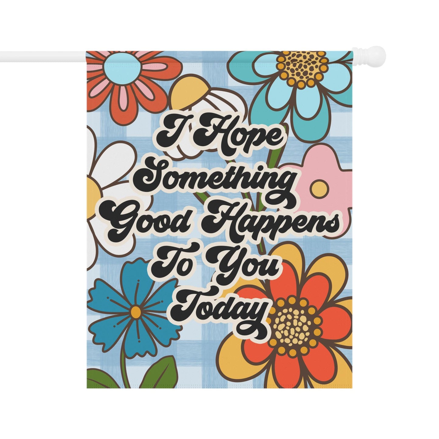 I Hope Something Good Happens To You Today Garden and House Flag