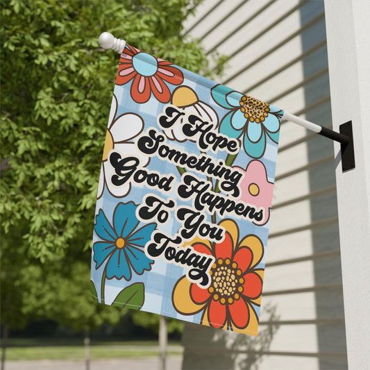 I Hope Something Good Happens To You Today Garden and House Flag