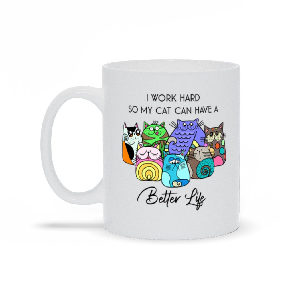 I Work Hard So My Cat Can Have A Better Life, Funny Cat Mug, Cat Lover Gift, Cat Lady, Pet Adoption Gift, Cat Mom, Fur Mama, Fur Mom Gift Mug